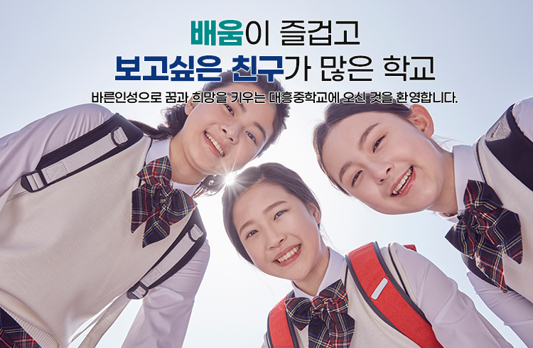 배움이 즐겁고 보고싶은 친구가 많은 친구(바른인성으로 꿈과 희망을 키우는 대흥중학교에 오신 것을 환영합니다.)